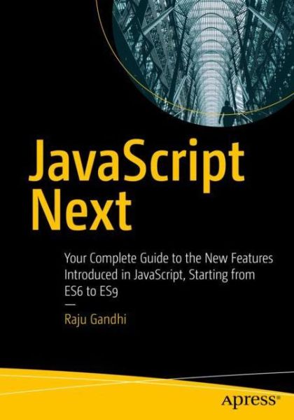 Cover for Raju Gandhi · JavaScript Next: Your Complete Guide to the New Features Introduced in JavaScript, Starting from ES6 to ES9 (Paperback Book) [1st edition] (2019)