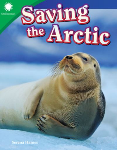 Saving the Arctic - Smithsonian: Informational Text - Serena Haines - Books - Teacher Created Materials, Inc - 9781493866939 - October 1, 2018