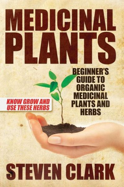 Cover for Steven Clark · Medicinal Plants: Beginner's Guide to Organic Medicinal Plants and Herbs: Know Grow and Use These Herbs (Pocketbok) (2014)