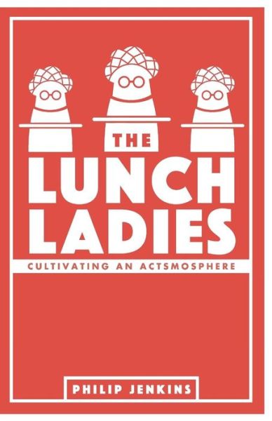 The Lunch Ladies: Cultivating an Actsmosphere - Philip Jenkins - Books - Createspace - 9781505509939 - December 12, 2014