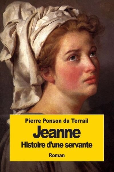 Cover for Pierre Alexis Ponson Du Terrail · Jeanne: Histoire D'une Servante (Taschenbuch) (2014)