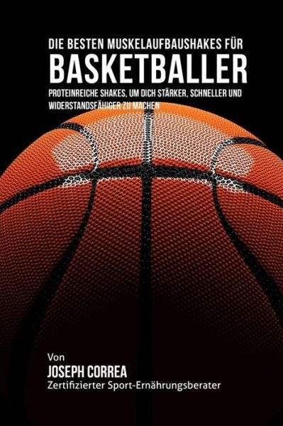 Cover for Correa (Zertifizierter Sport-ernahrungsb · Die Besten Muskelaufbaushakes Fur Basketballer: Proteinreiche Shakes, Um Dich Starker, Schneller Und Widerstandsfahiger Zu Machen (Taschenbuch) (2015)
