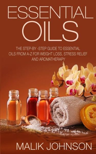 Cover for Malik Johnson · Essential Oils: the Step-by -step Guide to Essential Oils from A-z for Weight Loss, Stress Relief and Aromatherapy (Paperback Book) (2015)