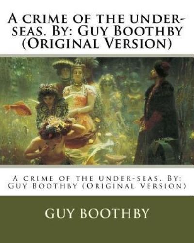 A crime of the under-seas. By - Guy Boothby - Książki - Createspace Independent Publishing Platf - 9781537700939 - 16 września 2016