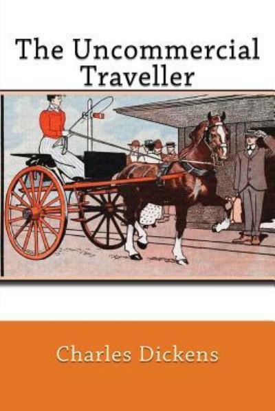 The Uncommercial Traveller - Dickens - Books - Createspace Independent Publishing Platf - 9781541149939 - December 16, 2016