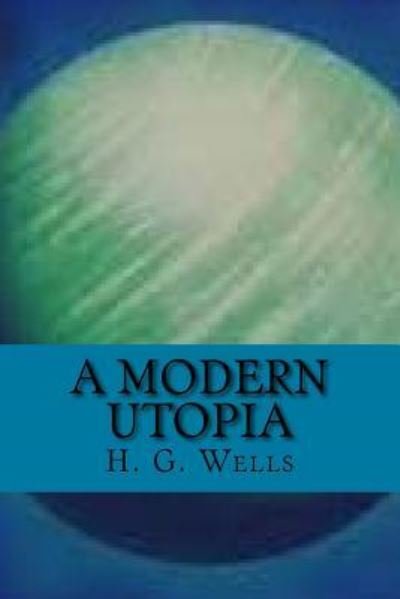 A modern utopia - H G Wells - Bücher - Createspace Independent Publishing Platf - 9781541248939 - 22. Dezember 2016