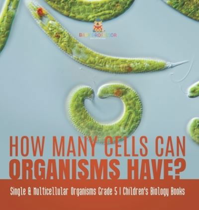 Cover for Baby Professor · How Many Cells Can Organisms Have? Single &amp; Multicellular Organisms Grade 5 Children's Biology Books (Hardcover Book) (2021)