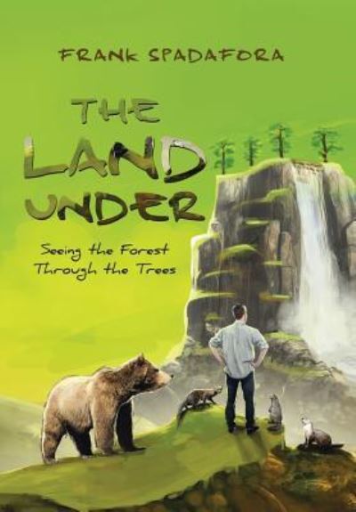 Cover for Frank Spadafora · The Land Under : Seeing the Forest Through the Trees (Hardcover Book) (2018)