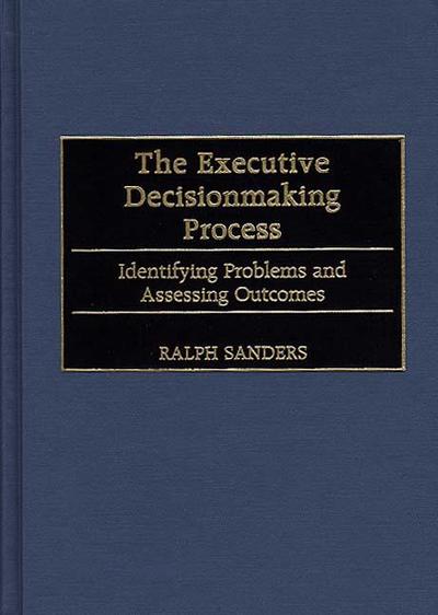 Cover for Ralph Sanders · The Executive Decisionmaking Process: Identifying Problems and Assessing Outcomes (Inbunden Bok) (1999)