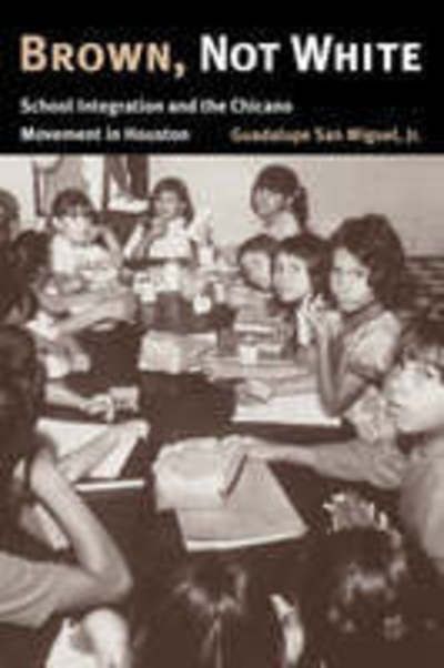 Cover for Guadalupe San Miguel · Brown, Not White: School Integration and the Chicano Movement in Houston - University of Houston Series in Mexican American Studies (Pocketbok) [New edition] (2001)