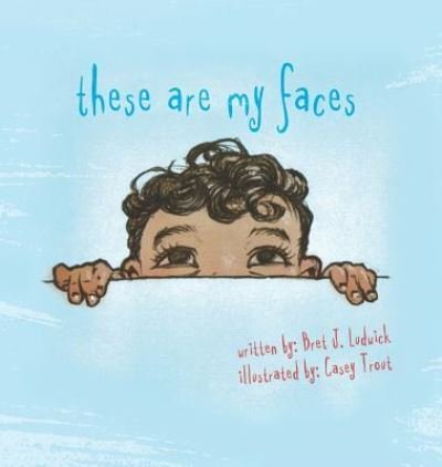Cover for Bret J Ludwick · These Are My Faces (Hardcover Book) (2018)