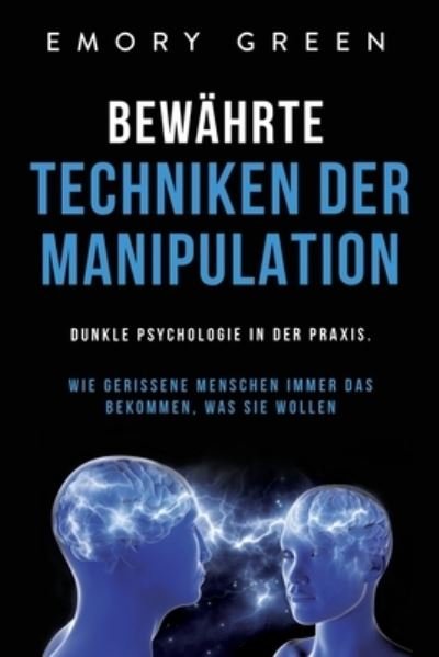 Cover for Emory Green · Bewahrte Techniken der Manipulation: Dunkle Psychologie in der Praxis. Wie gerissene Menschen immer das bekommen, was sie wollen (Paperback Book) (2020)