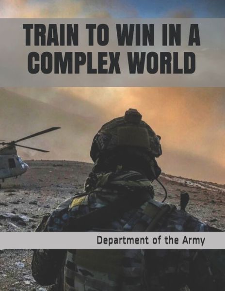 Train to Win in a Complex World - Department of the Army - Kirjat - Independently Published - 9781673161939 - sunnuntai 8. joulukuuta 2019