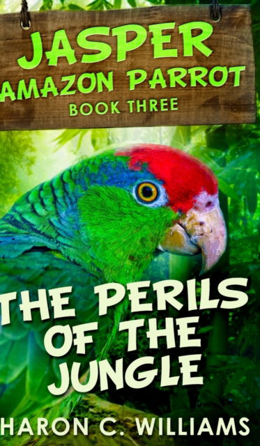 Cover for Sharon C Williams · The Perils Of The Jungle (Jasper - Amazon Parrot Book 3) (Hardcover Book) (2021)