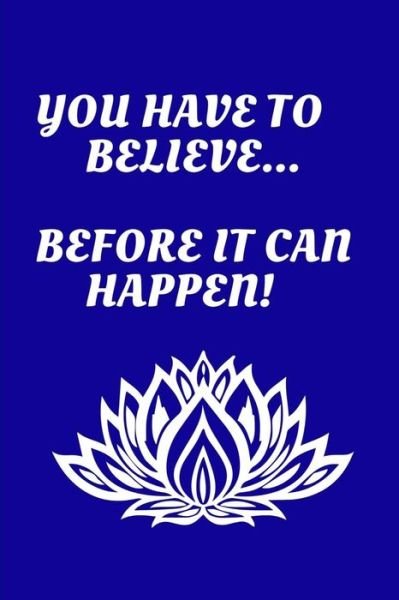 You Have to Believe...Before It Can Happen! - K & P Designs - Bøger - Independently Published - 9781729310939 - 26. oktober 2018