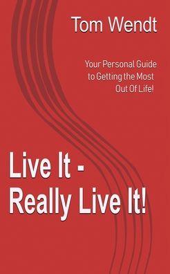 Cover for Tom Wendt · Live It - Really Live It! : Your personal guide to getting the most out of life! (Paperback Book) (2019)