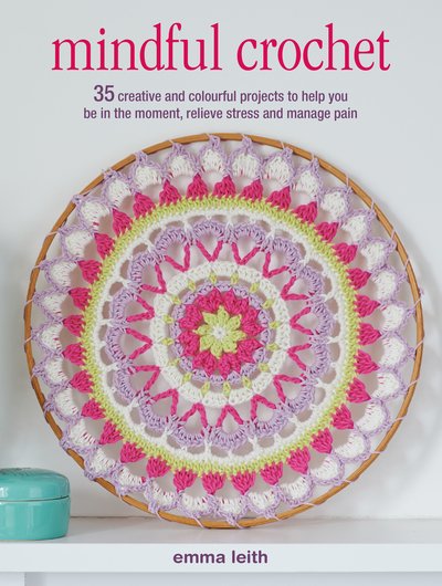 Cover for Emma Leith · Mindful Crochet: 35 Creative and Colourful Projects to Help You be in the Moment, Relieve Stress and Manage Pain (Paperback Bog) [UK edition] (2019)