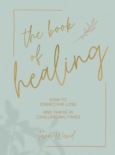 Cover for Tara Ward · The Book of Healing: How to Overcome Loss and Thrive in Challenging Times (Hardcover Book) (2021)