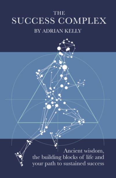 Cover for Adrian Kelly · The Success Complex: Ancient wisdom, the building blocks of life and your path to sustained success (Hardcover Book) (2024)