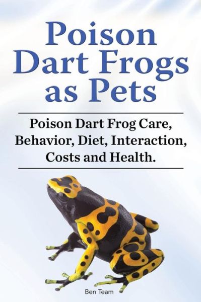 Poison Dart Frogs as Pets. Poison Dart Frog Care, Behavior, Diet, Interaction, Costs and Health. - Ben Team - Kirjat - Zoodoo Publishing - 9781788650939 - keskiviikko 28. marraskuuta 2018