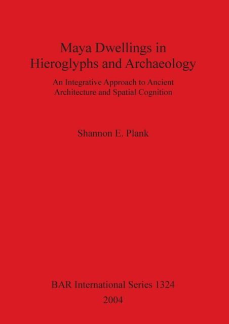 Cover for Shannon E. Plank · Maya Dwellings in Hieroglyphs and Archaeology: an Integrative Approach to Ancient Architecture and Spatial Cognition. (Book) (2004)
