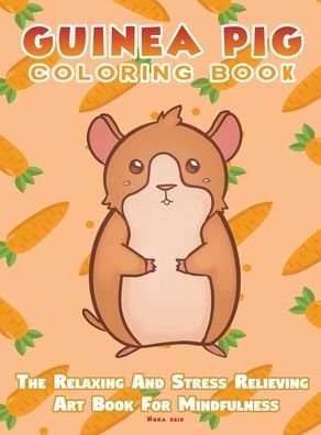 Cover for Nora Reid · Guinea Pig Coloring Book - The Relaxing And Stress Relieving Art Book For Mindfulness (Hardcover Book) (2020)