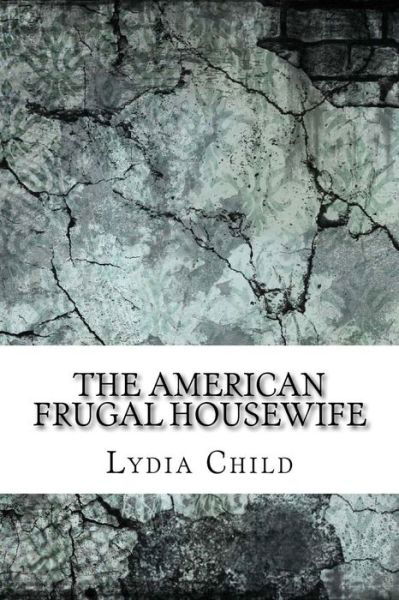 The American Frugal Housewife - Lydia Maria Child - Książki - Createspace Independent Publishing Platf - 9781975827939 - 2 września 2017