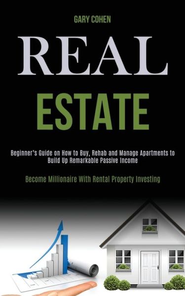 Real Estate: Beginner's Guide on How to Buy, Rehab and Manage Apartments to Build Up Remarkable Passive Income (Become Millionaire With Rental Property Investing) - Gary Cohen - Books - Kevin Dennis - 9781989787939 - April 22, 2020