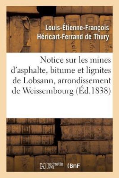 Notice Sur Les Mines d'Asphalte, Bitume Et Lignites de Lobsann, Arrondissement de Weissembourg - Héricart-Ferrand de Thury - Livres - Hachette Livre - BNF - 9782019913939 - 1 février 2018