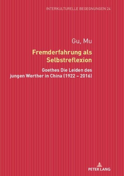 Cover for Mu Gu · Fremderfahrung ALS Selbstreflexion: Goethes &quot;Die Leiden Des Jungen Werther&quot; in China (1922 - 2016) - Interkulturelle Begegnungen. Studien Zum Literatur- Und Kult (Gebundenes Buch) (2018)