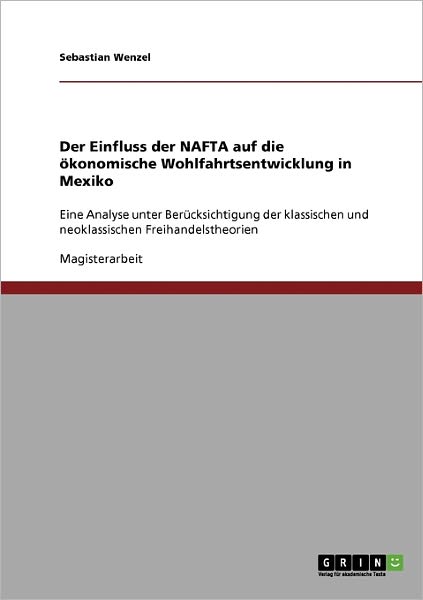 Cover for Sebastian Wenzel · Der Einfluss der NAFTA auf die oekonomische Wohlfahrtsentwicklung in Mexiko: Eine Analyse unter Berucksichtigung der klassischen und neoklassischen Freihandelstheorien (Paperback Book) [German edition] (2007)