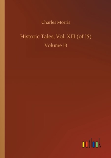 Historic Tales, Vol. XIII (of 15): Volume 13 - Charles Morris - Böcker - Outlook Verlag - 9783752413939 - 5 augusti 2020