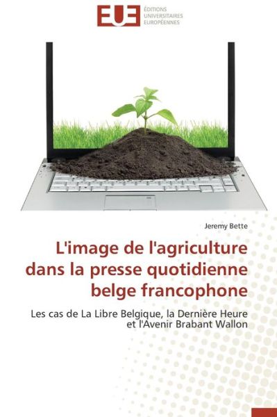 Cover for Jeremy Bette · L'image De L'agriculture Dans La Presse Quotidienne Belge Francophone: Les Cas De La Libre Belgique, La Dernière Heure et L'avenir Brabant Wallon (Paperback Book) [French edition] (2018)