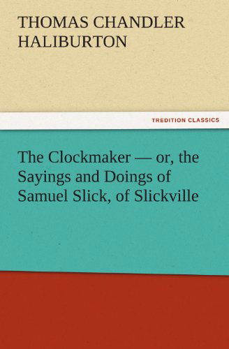 The Clockmaker  -  Or, the Sayings and Doings of Samuel Slick, of Slickville (Tredition Classics) - Thomas Chandler Haliburton - Books - tredition - 9783842459939 - November 18, 2011