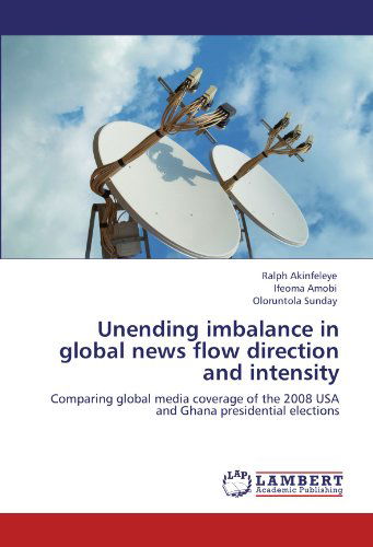 Cover for Oloruntola Sunday · Unending Imbalance in Global News Flow Direction and Intensity: Comparing Global Media Coverage of the 2008 USA and Ghana Presidential Elections (Taschenbuch) (2011)