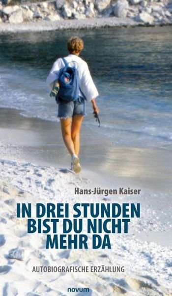 Cover for Hans-J?rgen Kaiser · In drei Stunden bist du nicht mehr da: Autobiografische Erz?hlung (Hardcover Book) (2022)