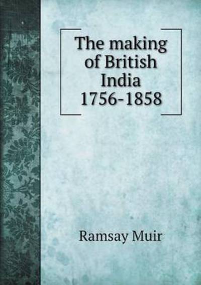 Cover for Muir Ramsay · The Making of British India 1756-1858 (Paperback Book) (2014)