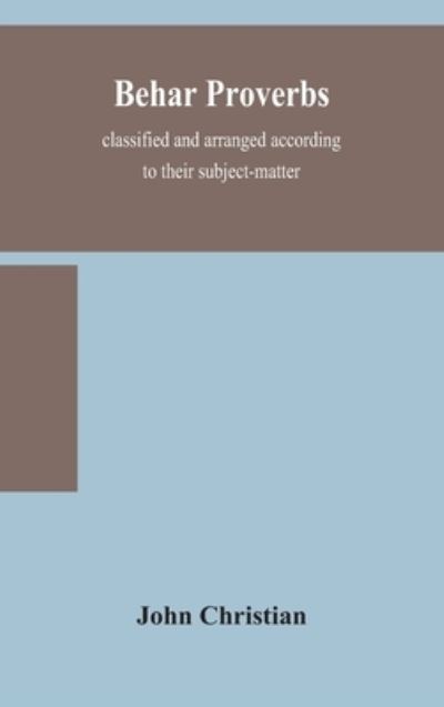 Cover for John Christian · Behar proverbs, classified and arranged according to their subject-matter, and translated into English with notes, illustrating the social custom, popular superstitution, and every-day life of the people, and giving the tales and folk-lore on which they a (Hardcover Book) (2020)