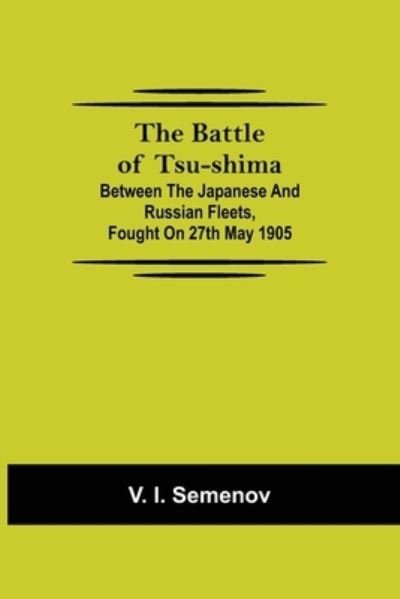 Cover for V I Semenov · The Battle of Tsu-shima; Between the Japanese and Russian fleets, fought on 27th May 1905 (Paperback Book) (2021)