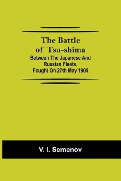 Cover for V I Semenov · The Battle of Tsu-shima; Between the Japanese and Russian fleets, fought on 27th May 1905 (Taschenbuch) (2021)