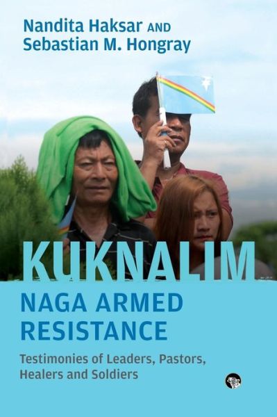 Kuknalim, Naga Armed Resistance: Testimonies of Leaders, Pastors, Healers and Soldiers - Nandita Haksar - Books - Speaking Tiger Publishing Private Limite - 9789388874939 - June 10, 2019