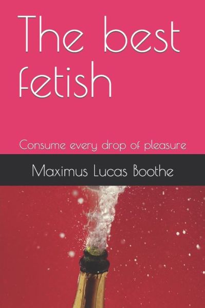 Cover for Boothe Maximus Lucas Boothe · The best fetish: Consume every drop of pleasure (Paperback Book) (2022)