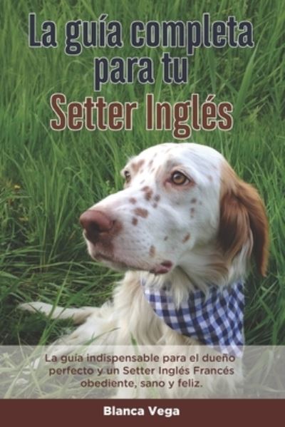 Cover for Aitana Herrera · La Guia Completa Para Tu Setter Ingles: La guia indispensable para el dueno perfecto y un Setter Ingles obediente, sano y feliz. (Taschenbuch) (2021)