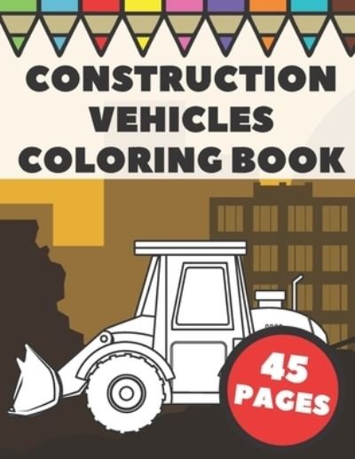 Construction Vehicles Coloring Book - Go Go Press - Books - Independently Published - 9798569671939 - November 22, 2020
