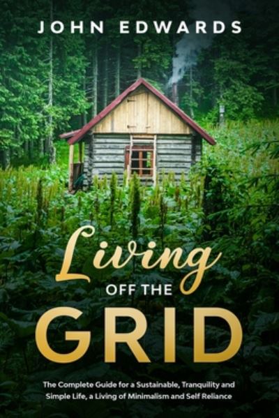 Living Off The Grid: The Complete Guide for a Sustainable, Tranquility and Simple Life, a Living of Minimalism and Self Reliance - John Edwards - Livros - Independently Published - 9798650892939 - 30 de junho de 2020