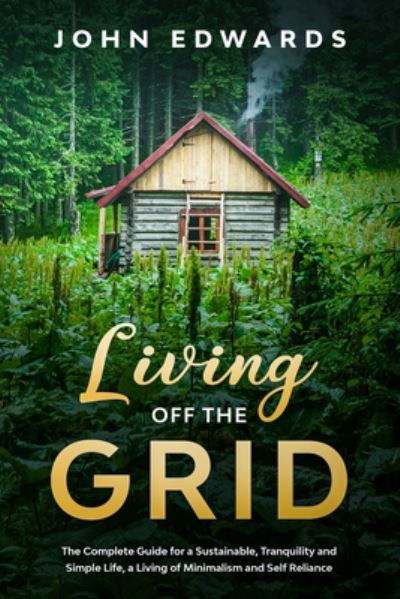 Cover for John Edwards · Living Off The Grid: The Complete Guide for a Sustainable, Tranquility and Simple Life, a Living of Minimalism and Self Reliance (Paperback Bog) (2020)