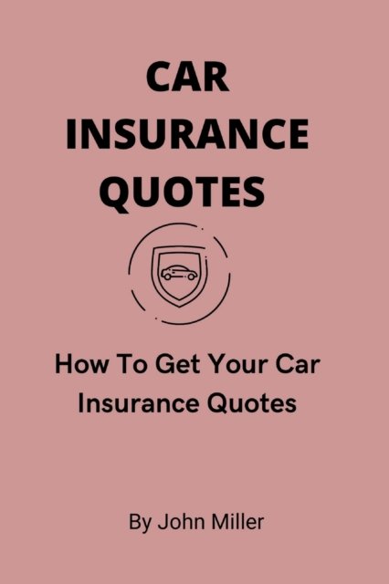Car Insurance Quotes: How To Get Your Car Insurance Quotes - John Miller - Bøger - Independently Published - 9798847056939 - 17. august 2022