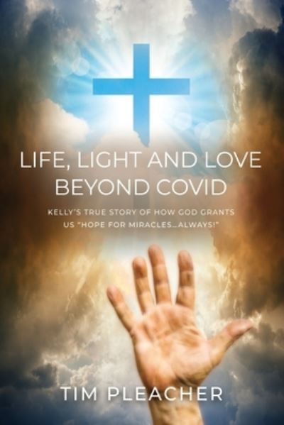 Cover for Tim Pleacher · Life, Light and Love Beyond Covid: Kelly's True Story of How God Grants us &quot;Hope for Miracles...Always!&quot; (Paperback Book) (2022)