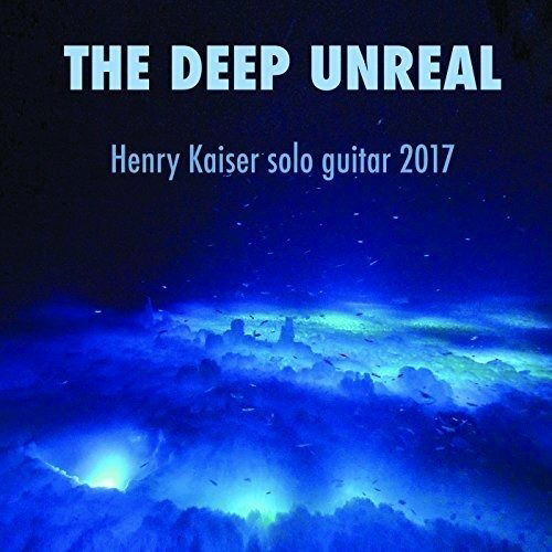 The Deep Unreal - Henry Kaiser - Musiikki - INDIE - 0888295681940 - perjantai 23. maaliskuuta 2018