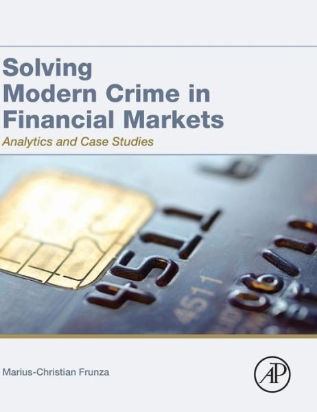 Solving Modern Crime in Financial Markets: Analytics and Case Studies - Frunza, Marius-Cristian (Schwarztal Kapital, Paris, France) - Books - Elsevier Science Publishing Co Inc - 9780128044940 - December 3, 2015